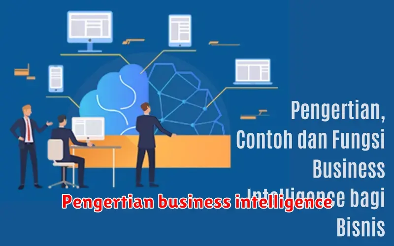 Pengertian Business Intelligence: Mengungkap Kecerdasan Bisnis