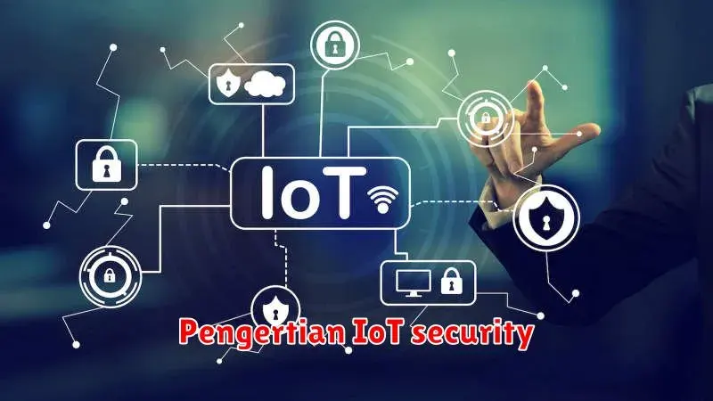 Pengertian IoT Security: Menjaga Keamanan Perangkat Terhubung Anda