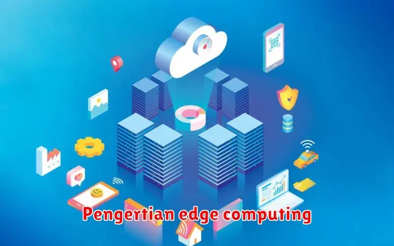 Memahami Pengertian Edge Computing: Teknologi Masa Depan