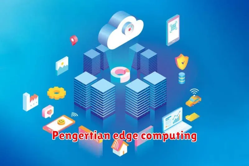 Memahami Pengertian Edge Computing: Teknologi Masa Depan
