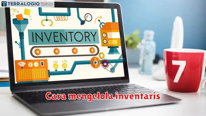 Cara Mengelola Inventaris: Panduan Lengkap untuk Bisnis Anda