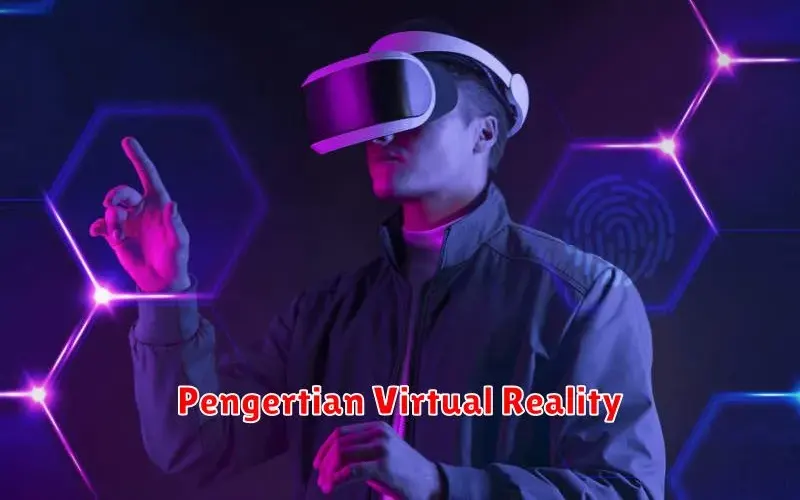 Memahami Dunia Virtual Reality: Pengertian, Jenis, dan Manfaatnya