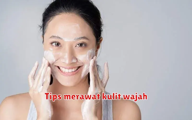 Tips Merawat Kulit Wajah: Rahasia Kulit Sehat dan Bercahaya