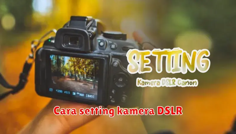 Panduan Lengkap Cara Setting Kamera DSLR untuk Pemula