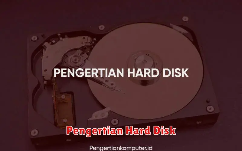 Pengertian Hard Disk: Penyimpanan Data yang Anda Perlu Ketahui