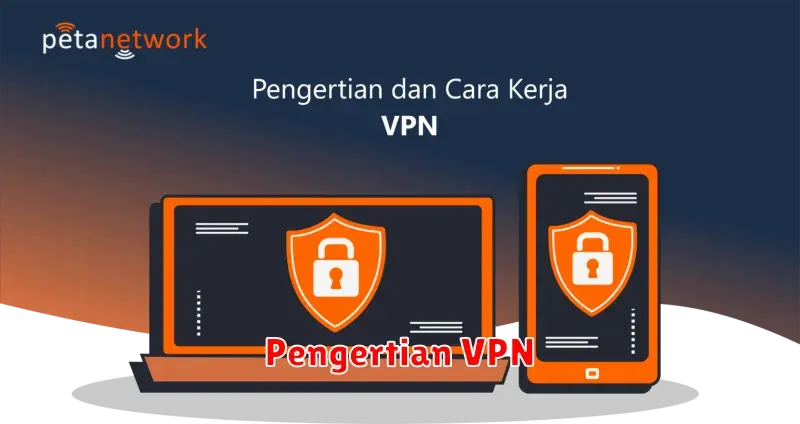 Pengertian VPN: Cara Kerja, Manfaat, dan Cara Memilih VPN yang Tepat