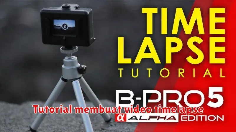 Cara Membuat Video Timelapse yang Menakjubkan: Panduan Lengkap